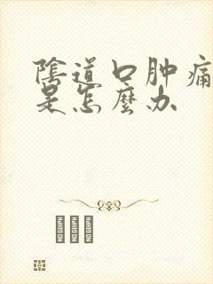 阴道口肿痛瘙痒是怎么办