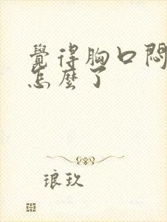 觉得胸口闷堵是怎么了