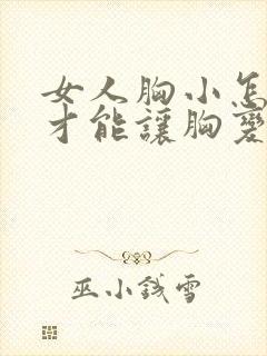 女人胸小怎么样才能让胸变大