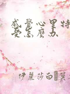 感觉心里特别难受怎么办