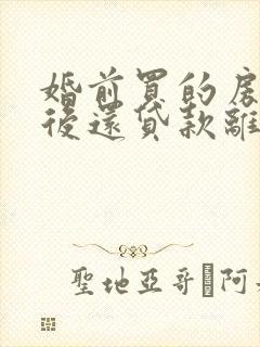 婚前买的房子婚后还贷款离婚了怎么办