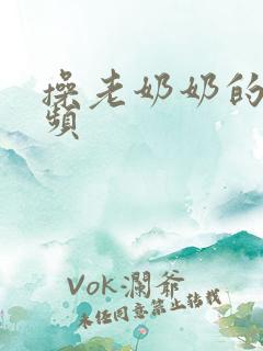 操老奶奶的逼视频