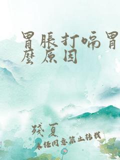 胃胀打嗝胃酸什么原因