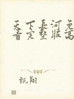 天下长河免费观看完整版高清