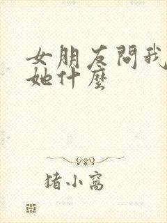 女朋友问我喜欢她什么