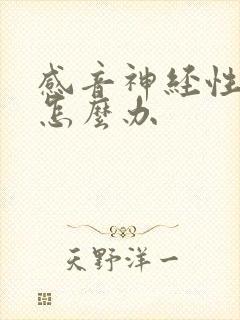 感音神经性耳鸣怎么办