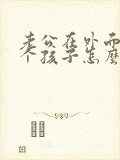 老公在外面生了个孩子怎么办