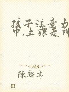 孩子注意力不集中,上课走神