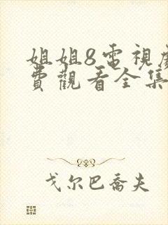 姐姐8电视剧免费观看全集高清