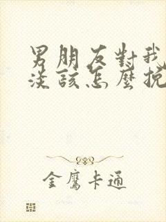 男朋友对我很冷淡该怎么挽回