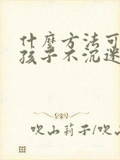 什么方法可以让孩子不沉迷手机