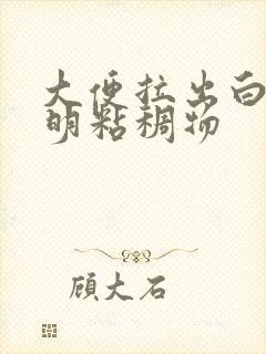 大便拉出白色透明粘稠物