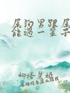 属狗男跟属牛女能过一辈子吗