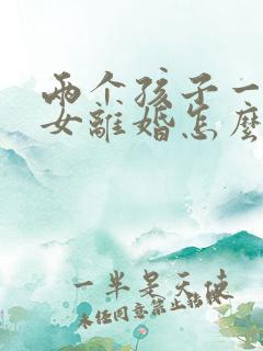 两个孩子一男一女离婚怎么判决抚养权