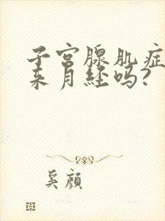 子宫腺肌症会不来月经吗?