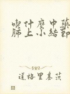 吃什么中药能治肺上小结节