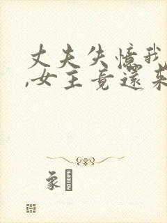 丈夫失忆我演戏,女主竟还来搅局小说