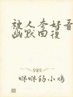 被人夸好看怎么幽默回复