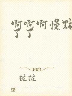 啊啊啊慢点受不了了