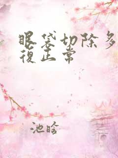 眼袋切除多久恢复正常