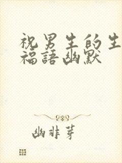 祝男生的生日祝福语幽默