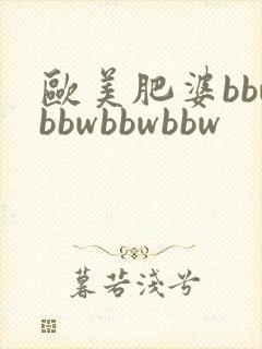 欧美肥婆bbwbbwbbwbbw