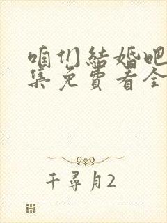 咱们结婚吧50集免费看全集