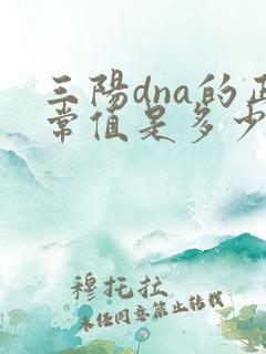 三阳dna的正常值是多少