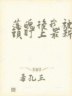 落魄后我被死对头盯上最新章节