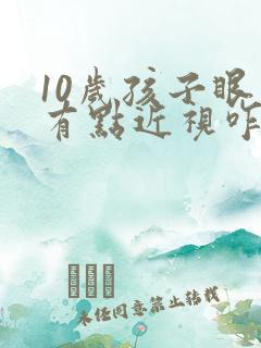 10岁孩子眼睛有点近视咋办