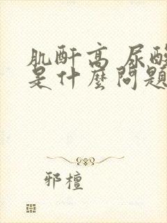 肌酐高 尿酸高是什么问题