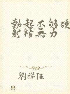 勃起不够硬而且射精无力