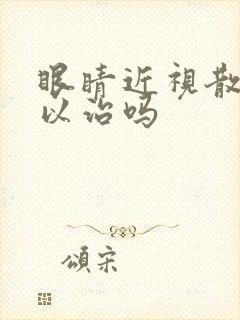 眼睛近视散光可以治吗