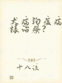 犬病狗瘟病毒怎样治疗?