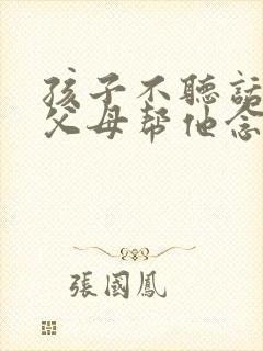 孩子不听话叛逆父母帮他念什么经好