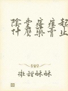 阴囊瘙痒起皮用什么药膏止痒最好