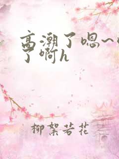 高潮了嗯~喷水了啊h