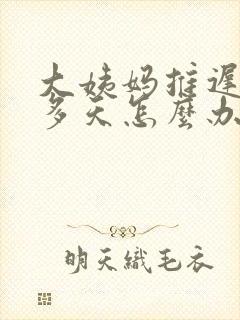 大姨妈推迟10多天怎么办