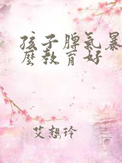 孩子脾气暴躁怎么教育好