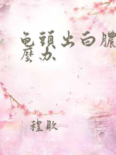 龟头出白脓该怎么办