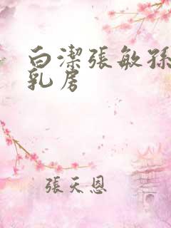 白洁张敏孙倩大乳房