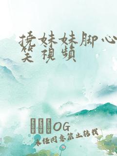 挠妹妹脚心的搞笑视频