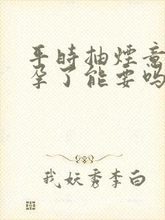 平时抽烟意外怀孕了能要吗