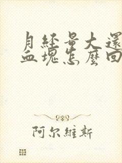 月经量大还有大血块怎么回事