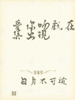 爱你吻戏在第几集出现