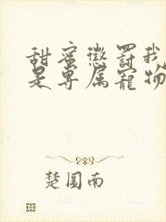 甜蜜惩罚我看谁是专属宠物