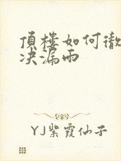 顶楼如何彻底解决漏雨