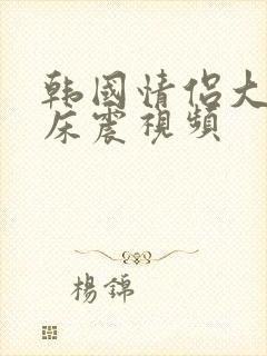 韩国情侣大尺度床震视频