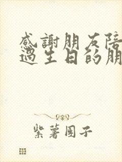 感谢朋友陪自己过生日的朋友圈文案