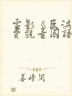 电影《巨洪》免费观看国语